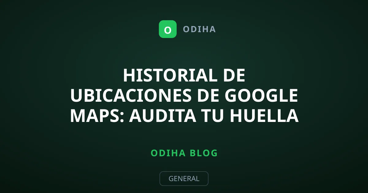 Historial de ubicaciones de Google Maps: Audita tu huella